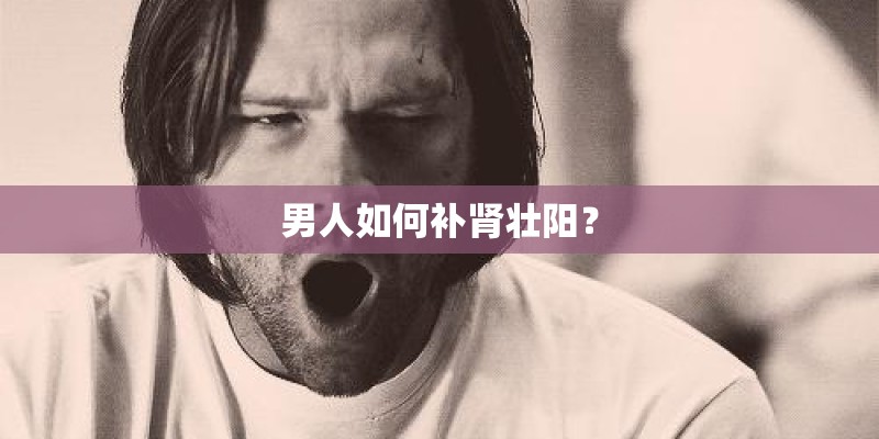 男人如何补肾壮阳？