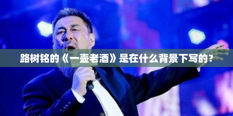 路树铭的《一壶老酒》是在什么背景下写的？