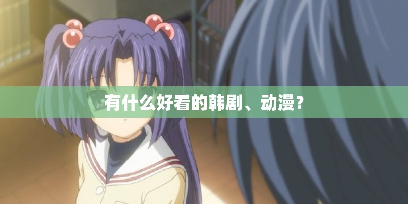 有什么好看的韩剧、动漫? 有什么好看的韩剧、动漫?