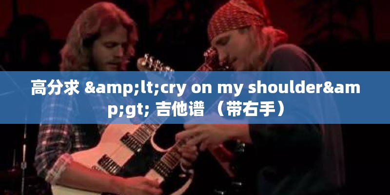 高分求 <cry on my shoulder> 吉他谱 （带右手）