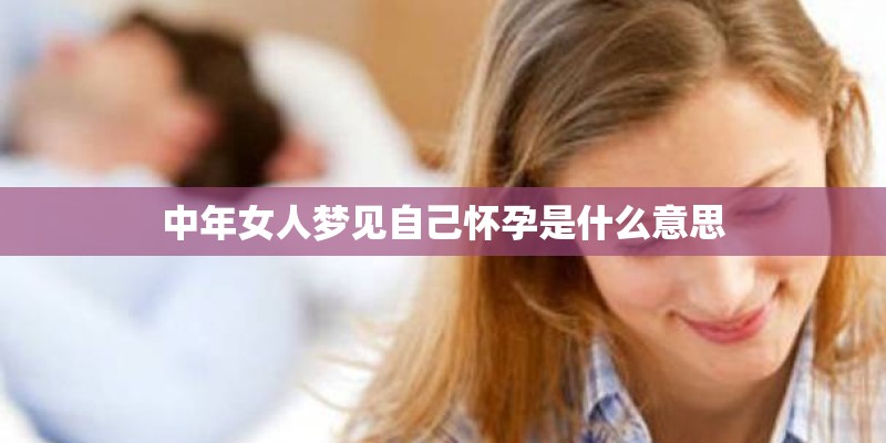 中年女人梦见自己怀孕是什么意思