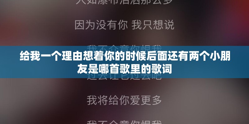 给我一个理由想着你的时候后面还有两个小朋友是哪首歌里的歌词