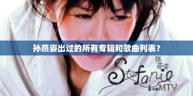 孙燕姿出过的所有专辑和歌曲列表？