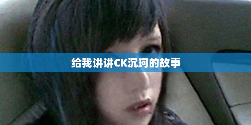 给我讲讲CK沉珂的故事