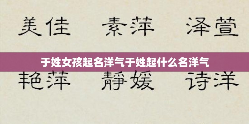 于姓女孩起名洋气于姓起什么名洋气 于姓女孩起名洋气于姓起什么名洋气