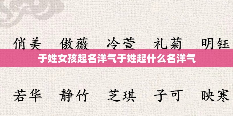 于姓女孩起名洋气于姓起什么名洋气 于姓女孩起名洋气于姓起什么名洋气