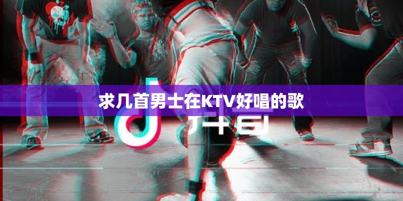 求几首男士在KTV好唱的歌