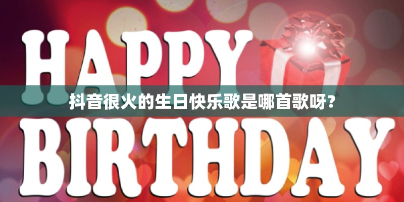 抖音很火的生日快乐歌是哪首歌呀？