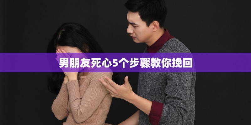 男朋友死心5个步骤教你挽回