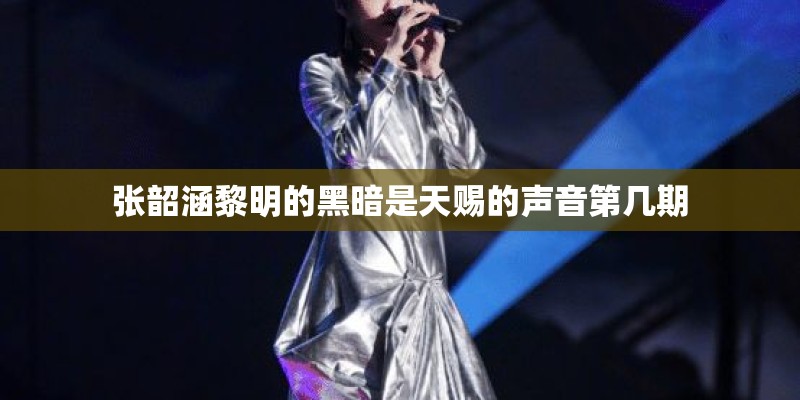 张韶涵黎明的黑暗是天赐的声音第几期