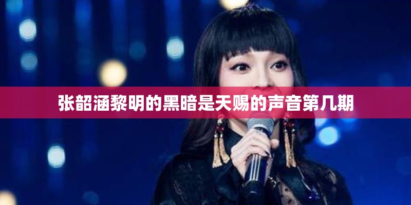 张韶涵黎明的黑暗是天赐的声音第几期