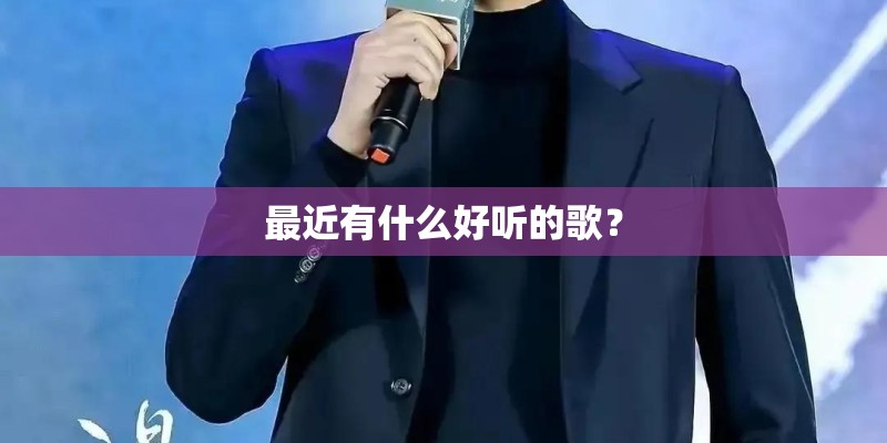 最近有什么好听的歌? 最近有什么好听的歌?