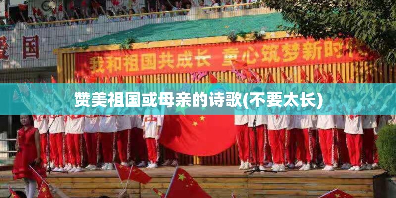 赞美祖国或母亲的诗歌(不要太长) 赞美祖国或母亲的诗歌(不要太长)
