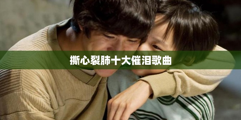 撕心裂肺十大催泪歌曲