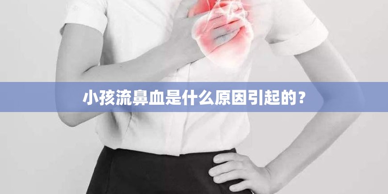 小孩流鼻血是什么原因引起的？