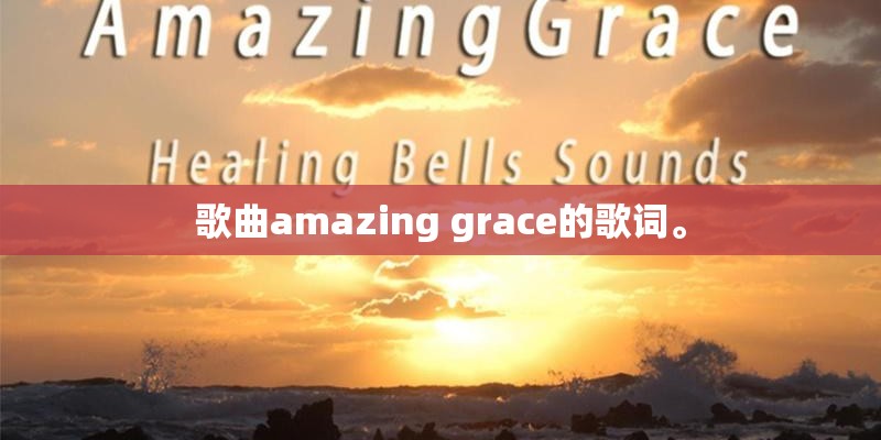 歌曲amazing grace的歌词。 歌曲amazing grace的歌词。