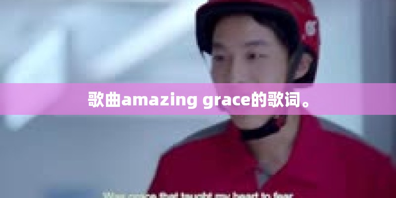歌曲amazing grace的歌词。 歌曲amazing grace的歌词。