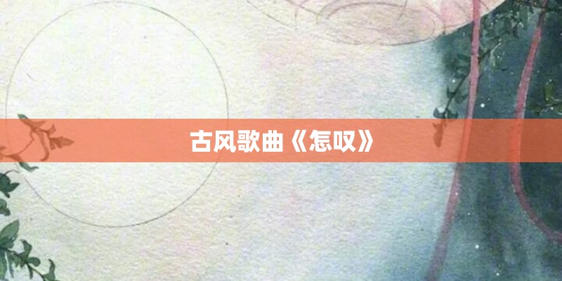 古风歌曲《怎叹》