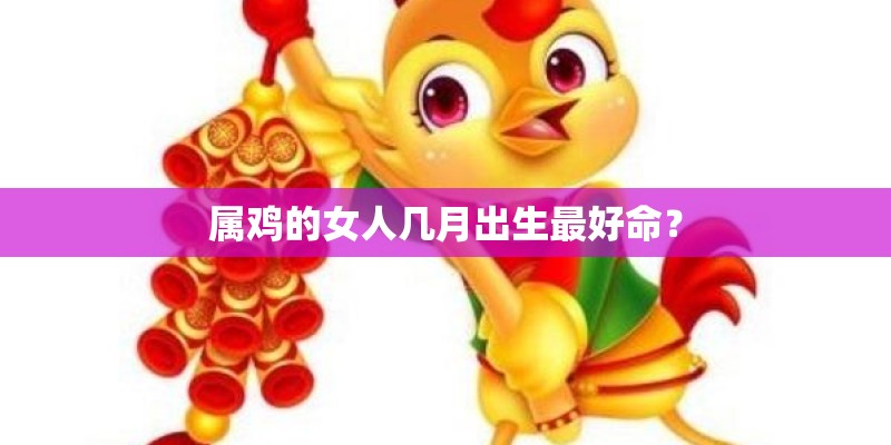 属鸡的女人几月出生最好命？