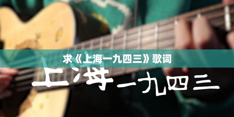 求《上海一九四三》歌词