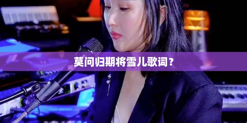 莫问归期将雪儿歌词？