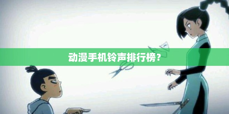 动漫手机铃声排行榜? 动漫手机铃声排行榜?