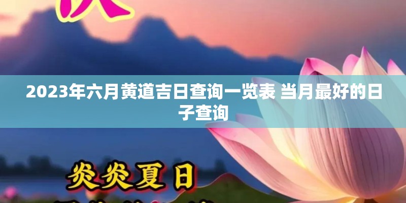 2023年六月黄道吉日查询一览表 当月最好的日子查询 2023年六月黄道吉日查询一览表 当月最好的日子查询