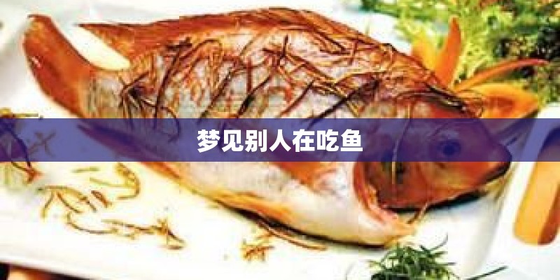 梦见别人在吃鱼 梦见别人在吃鱼