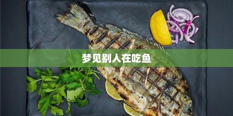 梦见别人在吃鱼 梦见别人在吃鱼
