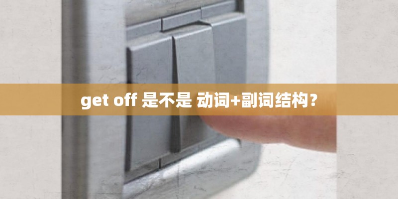 get off 是不是 动词+副词结构? get off 是不是 动词+副词结构?