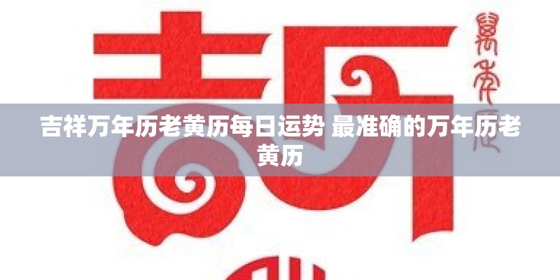 吉祥万年历老黄历每日运势 最准确的万年历老黄历