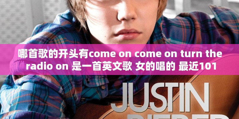哪首歌的开头有come on come on turn the radio on 是一首英文歌 女的唱的 最近101