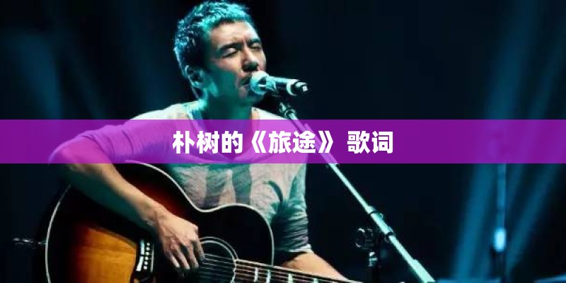 朴树的《旅途》 歌词