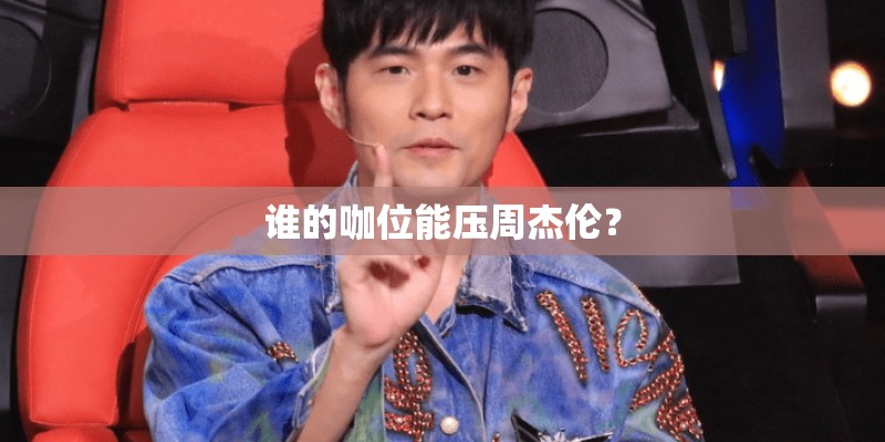 谁的咖位能压周杰伦？
