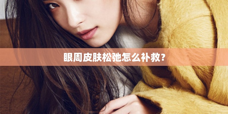 眼周皮肤松弛怎么补救？