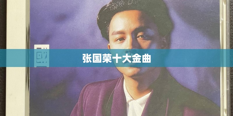张国荣十大金曲 张国荣十大金曲
