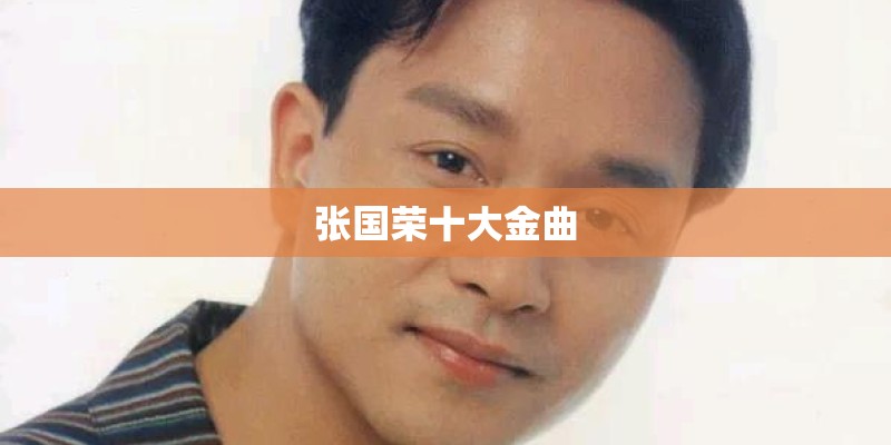 张国荣十大金曲 张国荣十大金曲