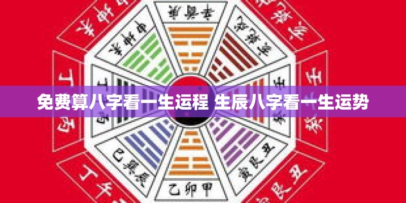 免费算八字看一生运程 生辰八字看一生运势 免费算八字看一生运程 生辰八字看一生运势