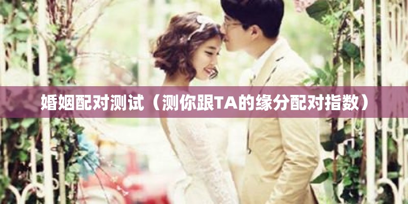 婚姻配对测试（测你跟TA的缘分配对指数）