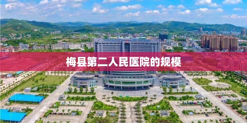 梅县第二人民医院的规模