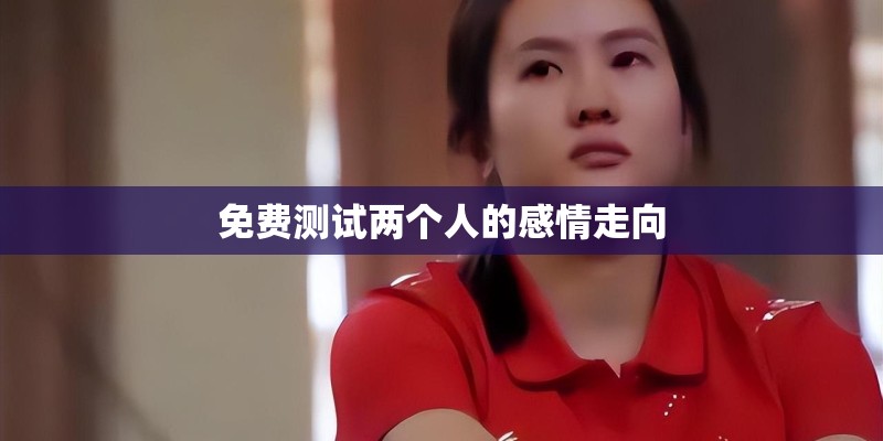 免费测试两个人的感情走向