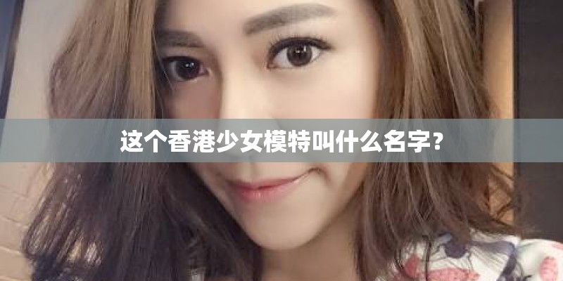 这个香港少女模特叫什么名字？